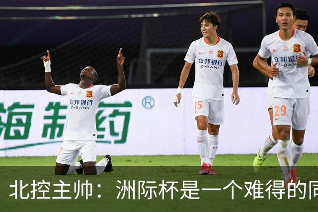 北控主帅：洲际杯是一个难得的同高手过招的机会 我们要珍惜